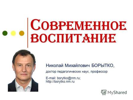 Современное воспитание Николай Михайлович БОРЫТКО, доктор педагогических наук, профессор E-mail: borytko@nm.ru;