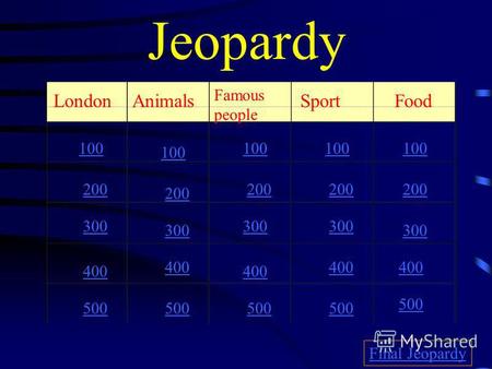 Jeopardy LondonAnimals Famous people Sport Food 100 200 300 400 500 100 200 300 400 500 Final Jeopardy.