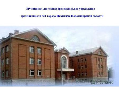 Муниципальное общеобразовательное учреждение – средняя школа 1 города Искитима Новосибирской области средняя школа 1 города Искитима Новосибирской области.