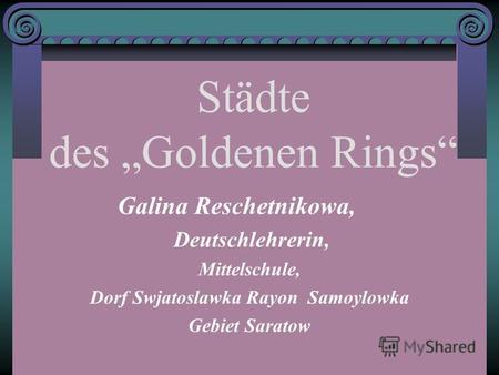 Städte des Goldenen Rings Galina Reschetnikowa, Deutschlehrerin, Mittelschule, Dorf Swjatoslawka Rayon Samoylowka Gebiet Saratow.