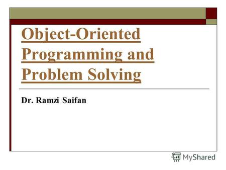 Object-Oriented Programming and Problem Solving Dr. Ramzi Saifan.