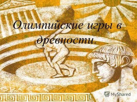 Олимпийские игры в древности.. Древняя традиция... Самое мирное и дружественное собрание всех народов мира...