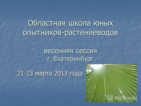 Областная школа юных опытников-растениеводов весенняя сессия г. Екатеринбург 21-23 марта 2013 года.