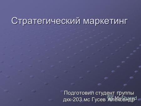 Стратегический маркетинг Подготовил студент группы дкк-203 мс Гусев Александр.