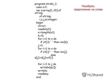 Program stroki 1; uses crt; var a:array[1..10] of string; st:string; i,n,j,k:integer; begin clrscr; readln(st); n:=length(st); k:=0; for i:=1 to n do if.