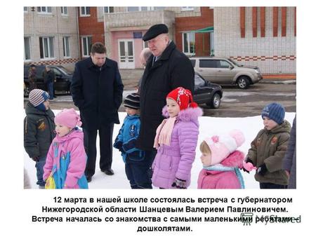 12 марта в нашей школе состоялась встреча с губернатором Нижегородской области Шанцевым Валерием Павлиновичем. Встреча началась со знакомства с самыми.