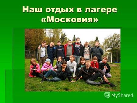 Наш отдых в лагере «Московия». Свежий воздух и вода – наши лучшие друзья!