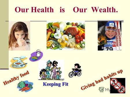 Our Health is Our Wealth. Healthy food Giving bad habits up Keeping Fit.