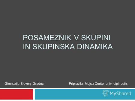 POSAMEZNIK V SKUPINI IN SKUPINSKA DINAMIKA Gimnazija Slovenj GradecPripravila: Mojca Čerče, univ. dipl. psih.