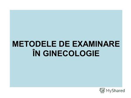 METODELE DE EXAMINARE ÎN GINECOLOGIE. Planul prelegerii 1. Consultaţia ginecologică 2. Examenul clinic 2.1. Examenul general 2.2. Examenul glandelor mamare.