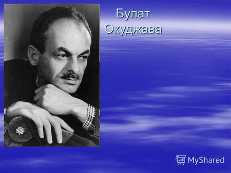 Булат Окуджава Булат Окуджава. Булат Окуджава родился в Москве 9 мая 1924 года в семье коммунистов, приехавших из Тифлиса для партийной учёбы в Комакадемии.
