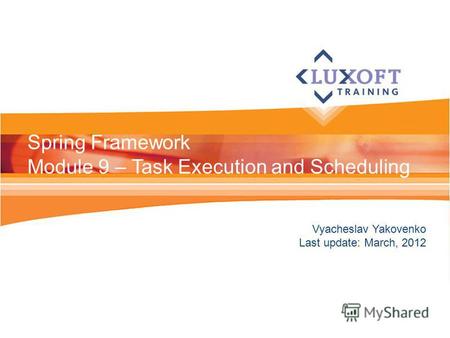 Vyacheslav Yakovenko Last update: March, 2012 Spring Framework Module 9 – Task Execution and Scheduling.