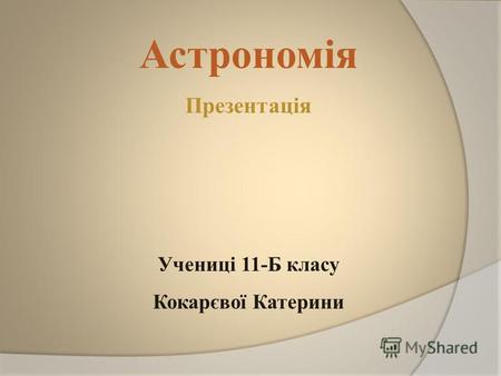 Астрономія Презентація Учениці 11-Б класу Кокарєвої Катерини.