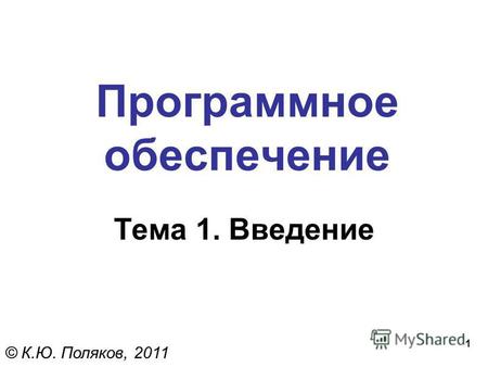1 Программное обеспечение Тема 1. Введение © К.Ю. Поляков, 2011.