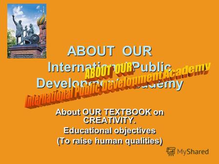 ABOUT OUR International Public Development Academy About OUR TEXTBOOK on CREATIVITY. Educational objectives (To raise human qualities) About OUR TEXTBOOK.