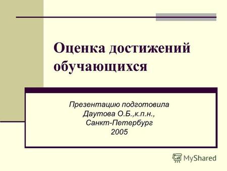 Оценка достижений обучающихся Презентацию подготовила Даутова О.Б.,к.п.н., Санкт-Петербург 2005.