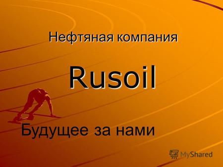 Нефтяная компания Rusoil Будущее за нами. Основные цели: Рост добычи и объемов переработки и сбыта нефти и газа Повышение качества продукции Внедрение.