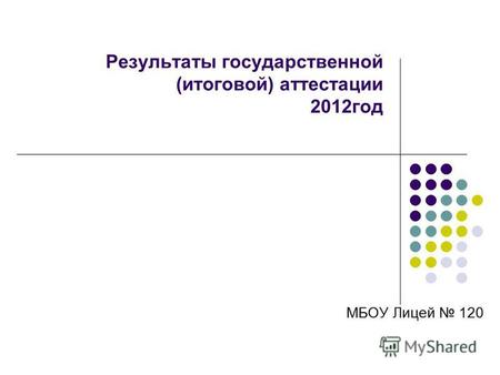 Результаты государственной (итоговой) аттестации 2012 год МБОУ Лицей 120.