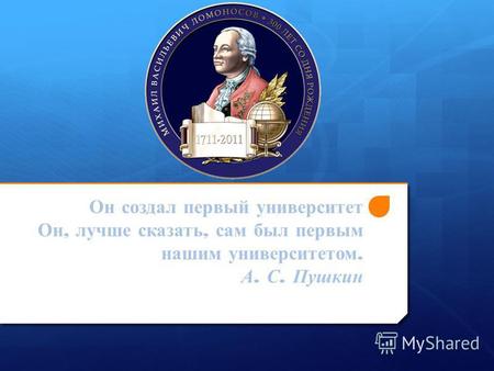 Он создал первый университет Он, лучше сказать, сам был первым нашим университетом. А. С. Пушкин.