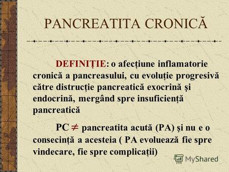 PANCREATITA CRONICĂ DEFINIŢIE: o afecţiune inflamatorie cronică a pancreasului, cu evoluţie progresivă către distrucţie pancreatică exocrină şi endocrină,