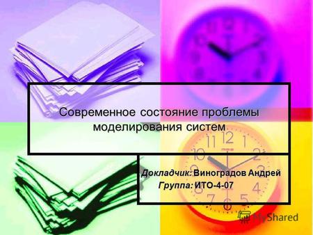 Современное состояние проблемы моделирования систем Докладчик: Виноградов Андрей Группа: ИТО-4-07 Группа: ИТО-4-07.