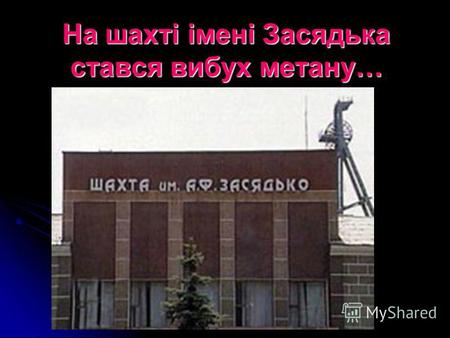На шахті імені Засядька стався вибух метану…. 18 листопада 2007 року на Донецькій шахті імені Засядька відбулася найбільша аварія часів незалежності України.