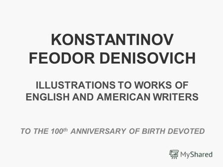 KONSTANTINOV FEODOR DENISOVICH ILLUSTRATIONS TO WORKS OF ENGLISH AND AMERICAN WRITERS TO THE 100 th ANNIVERSARY OF BIRTH DEVOTED.