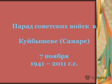 Парад советских войск в Куйбышеве (Самаре) 7 ноября 1941 – 2011 г.г.