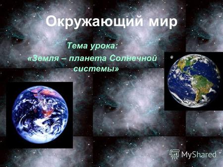 Окружающий мир Тема урока: «Земля – планета Солнечной системы»
