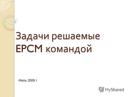 Задачи решаемые EPCM командой Июль 2009 г.. Термины и определения EPCM (EPCM = Engineering Procurement Construction Management - управление проектированием,