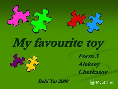 My favourite toy Form 3 Aleksey Cherkasov Belii Yar 2009.