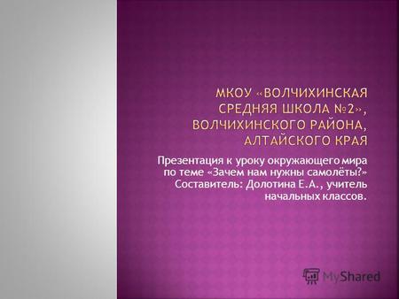 Презентация к уроку окружающего мира по теме «Зачем нам нужны самолёты?» Составитель: Долотина Е.А., учитель начальных классов.