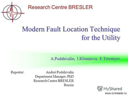 Research Centre BRESLER www.ic-bresler.ru Modern Fault Location Technique for the Utility A.Podshivalin, I.Klimatova, E.Terentyev Reporter: Andrei Podshivalin.