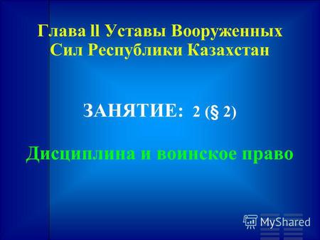 Глава ll Уставы Вооруженных Сил Республики Казахстан ЗАНЯТИЕ: 2 (§ 2) Дисциплина и воинское право.