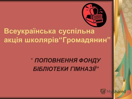 Всеукраїнська суспільна акція школярівГромадянин ПОПОВНЕННЯ ФОНДУ БІБЛІОТЕКИ ГІМНАЗІЇ.