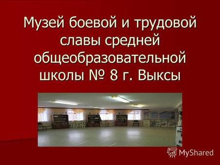 Музей боевой и трудовой славы средней общеобразовательной школы 8 г. Выксы.