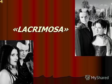 «LACRIMOSA». Lacrimosa ist die schweizerische Gruppe, die zur Zeit aus zwei Menschen besteht: ihrem Gründer sowohl dem Hauptkomponisten als auch dem Vokalisten.
