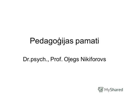 Pedagoģijas pamati Dr.psych., Prof. Oļegs Nikiforovs.