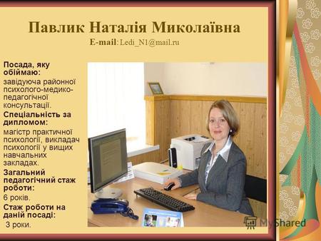 Павлик Наталія Миколаївна E-mail: Ledi N1@mail.ru Посада, яку обіймаю: завідуюча районної психолого-медико- педагогічної консультації. Спеціальність за.