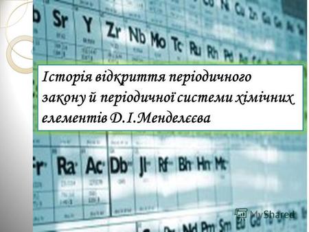 Історія відкриття періодичного закону й періодичної системи хімічних елементів Д.І.Менделєєва.
