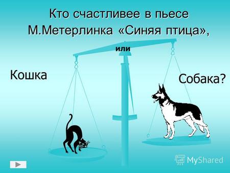 Кто счастливее в пьесе М.Метерлинка «Синяя птица», Кошка или Собака?