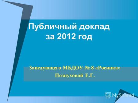 Публичный доклад за 2012 год Заведующего МБДОУ 8 «Росинка» Познуховой Е.Г.