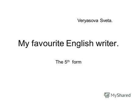 My favourite English writer. The 5 th form Veryasova Sveta.