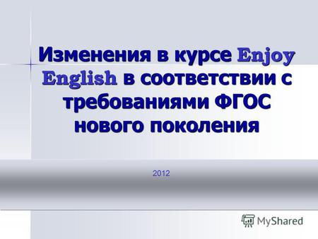 Изменения в курсе Enjoy English в соответствии с требованиями ФГОС нового поколения 2012.