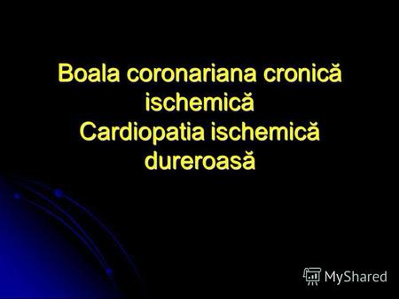 Boala coronariana cronică ischemică Cardiopatia ischemică dureroasă.