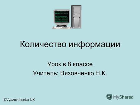 Количество информации Урок в 8 классе Учитель: Вязовченко Н.К. ©Vyazovchenko NK.