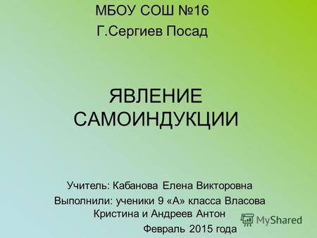 ЯВЛЕНИЕ САМОИНДУКЦИИ МБОУ СОШ 16 Г.Сергиев Посад Учитель: Кабанова Елена Викторовна Выполнили: ученики 9 «А» класса Власова Кристина и Андреев Антон Февраль.