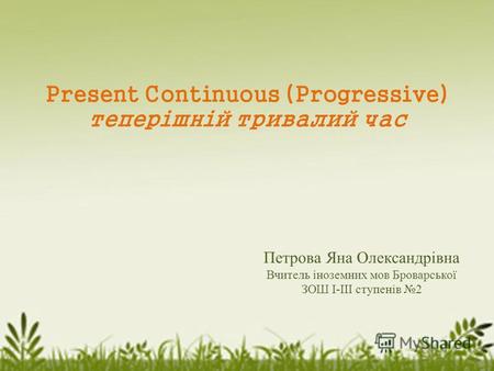 Present Continuous (Progressive) теперішній тривалий час Петрова Яна Олександрівна Вчитель іноземних мов Броварської ЗОШ І-ІІІ ступенів 2.