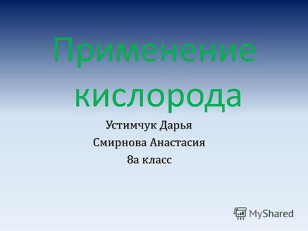Применение кислорода Устимчук Дарья Смирнова Анастасия 8 а класс.
