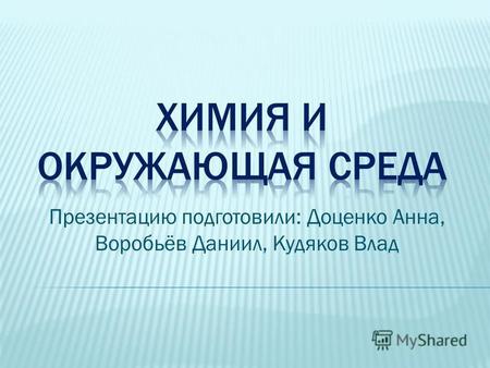 Презентацию подготовили: Доценко Анна, Воробьёв Даниил, Кудяков Влад.